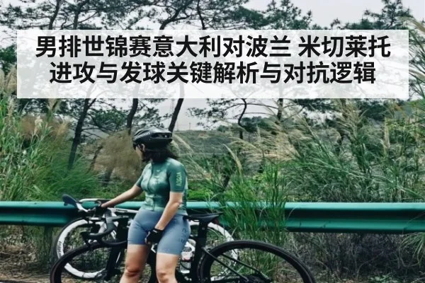 男排世锦赛意大利对波兰 米切莱托进攻与发球关键解析与对抗逻辑