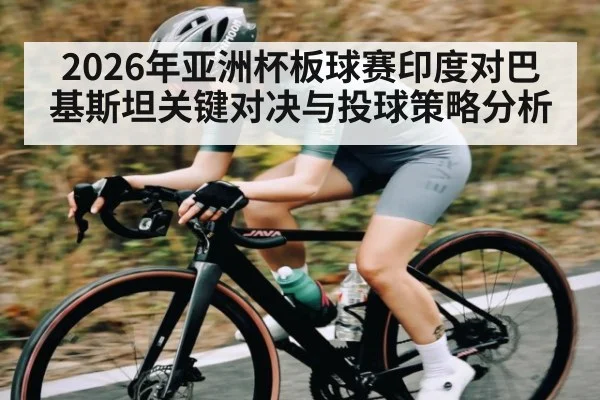 2026年亚洲杯板球赛印度对巴基斯坦关键对决与投球策略分析